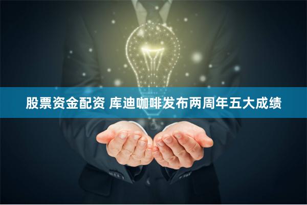 股票资金配资 库迪咖啡发布两周年五大成绩