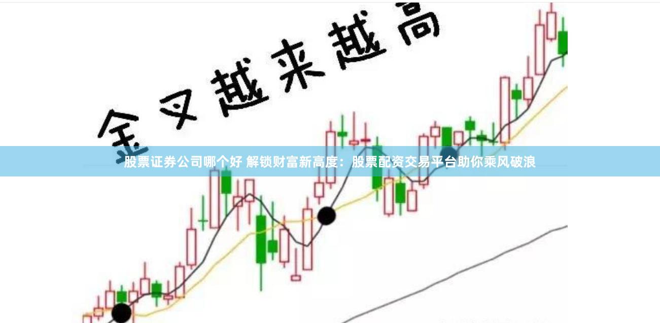 股票证券公司哪个好 解锁财富新高度：股票配资交易平台助你乘风破浪
