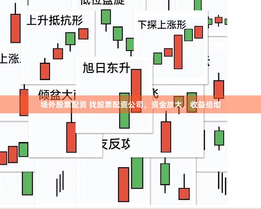 场外股票配资 找股票配资公司，资金放大，收益倍增