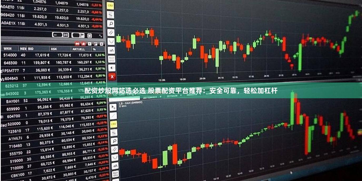 配资炒股网站选必选 股票配资平台推荐：安全可靠，轻松加杠杆