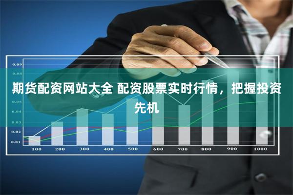 期货配资网站大全 配资股票实时行情，把握投资先机