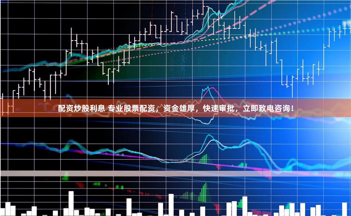 配资炒股利息 专业股票配资，资金雄厚，快速审批，立即致电咨询！